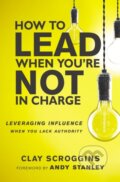 Kniha: How to Lead When You're Not in Charge (Clay Scroggins). Zondervan, 2017 Kniha: How to Lead When You're Not in Charge (Clay Scroggins). Zondervan, 2017