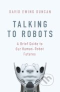 Kniha: Talking to Robots (David Ewing Duncan). Robinson, 2019 Kniha: Talking to Robots (David Ewing Duncan). Robinson, 2019