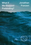 Kniha: What If We Stopped Pretending? (Jonathan Franzen). Fourth Estate, 2021 Kniha: What If We Stopped Pretending? (Jonathan Franzen). Fourth Estate, 2021
