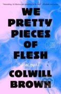 Kniha: We Pretty Pieces of Flesh (Colwill Brown). , 2025 Kniha: We Pretty Pieces of Flesh (Colwill Brown). , 2025