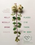 Kniha: Places I've Taken My Body (Molly McCully Brown). , 2021 Kniha: Places I've Taken My Body (Molly McCully Brown). , 2021
