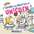Kniha: I Turned My Mom into a Unicorn (Brenda Li). Sourcebooks, 2026 Kniha: I Turned My Mom into a Unicorn (Brenda Li). Sourcebooks, 2026