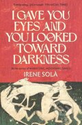 Kniha: I Gave You Eyes and You Looked Toward Darkness (Irene Sola). Granta Books, 2026 Kniha: I Gave You Eyes and You Looked Toward Darkness (Irene Sola). Granta Books, 2026