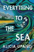 Kniha: Everything to the Sea (Alicia Upano). Bloomsbury, 2026 Kniha: Everything to the Sea (Alicia Upano). Bloomsbury, 2026