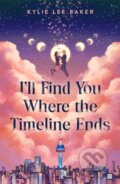 Kniha: I'll Find You Where the Timeline Ends (Kylie Lee Baker). Feiwel and Friends, 2025 Kniha: I'll Find You Where the Timeline Ends (Kylie Lee Baker). Feiwel and Friends, 2025