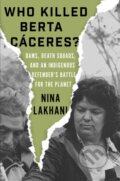 Kniha: Who Killed Berta Caceres? (Nina Lakhani). Verso, 2020 Kniha: Who Killed Berta Caceres? (Nina Lakhani). Verso, 2020