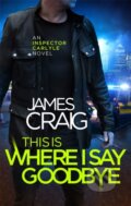 Kniha: This is Where I Say Goodbye (James Craig). Constable, 2018 Kniha: This is Where I Say Goodbye (James Craig). Constable, 2018
