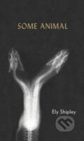Kniha: Some Animal (Ely Shipley). Nightboat Books, 2018 Kniha: Some Animal (Ely Shipley). Nightboat Books, 2018