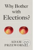 Kniha: Why Bother With Elections? (Adam Przeworski). Polity Press, 2018 Kniha: Why Bother With Elections? (Adam Przeworski). Polity Press, 2018