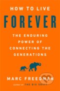 Kniha: How to Live Forever (Marc Freedman). Public Affairs, 2018 Kniha: How to Live Forever (Marc Freedman). Public Affairs, 2018