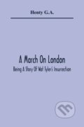 Kniha: A March On London; Being A Story Of Wat Tyler'S Insurrection (Henty G.A.). Alpha Edition, 2021 Kniha: A March On London; Being A Story Of Wat Tyler'S Insurrection (Henty G.A.). Alpha Edition, 2021