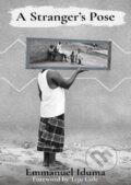 Kniha: A Stranger's Pose (Emmanuel Iduma). Cassava Republic, 2018 Kniha: A Stranger's Pose (Emmanuel Iduma). Cassava Republic, 2018