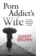 Kniha: Porn Addict's Wife (Sandy Brown). Morgan James Publishing, 2017 Kniha: Porn Addict's Wife (Sandy Brown). Morgan James Publishing, 2017