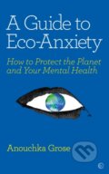 Kniha: A Guide to Eco-Anxiety (Anouchka Grose). Watkins Publishing, 2020 Kniha: A Guide to Eco-Anxiety (Anouchka Grose). Watkins Publishing, 2020