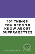 Kniha: 101 Things You Need to Know About Suffragettes (Dr Janis Lomas a Professor Maggie Andrews). The History Press, 2018 Kniha: 101 Things You Need to Know About Suffragettes (Dr Janis Lomas a Professor Maggie Andrews). The History Press, 2018