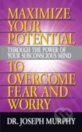 Kniha: Maximize Your Potential Through the Power of Your Subconscious Mind to Overcome Fear and Worry (Dr. Joseph Murphy). G&D Media, 2019 Kniha: Maximize Your Potential Through the Power of Your Subconscious Mind to Overcome Fear and Worry (Dr. Joseph Murphy). G&D Media, 2019