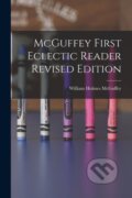 Kniha: McGuffey First Eclectic Reader Revised Edition (William Holmes 1800-1873 McGuffey). Legare Street Press, 2021 Kniha: McGuffey First Eclectic Reader Revised Edition (William Holmes 1800-1873 McGuffey). Legare Street Press, 2021