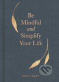 Kniha: Be Mindful and Simplify Your Life (Kate James). Andrews McMeel, 2021 Kniha: Be Mindful and Simplify Your Life (Kate James). Andrews McMeel, 2021