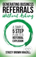 Kniha: Generating Business Referrals Without Asking (Stacey Brown Randall). Morgan James Publishing, 2018 Kniha: Generating Business Referrals Without Asking (Stacey Brown Randall). Morgan James Publishing, 2018