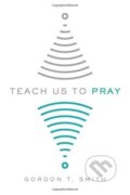 Kniha: Teach Us to Pray (Gordon T. Smith). Inter-Varsity, 2018 Kniha: Teach Us to Pray (Gordon T. Smith). Inter-Varsity, 2018