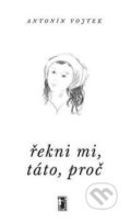 Kniha: Řekni mi, táto, proč (Antonín Vojtek). Carpe diem, 2003 Kniha: Řekni mi, táto, proč (Antonín Vojtek). Carpe diem, 2003