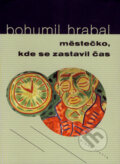 Kniha: Městečko, kde se zastavil čas (Bohumil Hrabal). Mladá fronta, 2007 Kniha: Městečko, kde se zastavil čas (Bohumil Hrabal). Mladá fronta, 2007