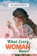 Kniha: What Every Woman Knows (J. M. Barrie). , 2023 Kniha: What Every Woman Knows (J. M. Barrie). , 2023
