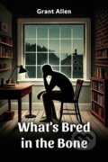 Kniha: What's Bred in the Bone (Edition2024) (Grant Allen). , 2024 Kniha: What's Bred in the Bone (Edition2024) (Grant Allen). , 2024