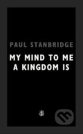 Kniha: My Mind To Me A Kingdom Is (Paul Stanbridge). Galley Beggar Press, 2022 Kniha: My Mind To Me A Kingdom Is (Paul Stanbridge). Galley Beggar Press, 2022