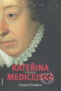 Kniha: Kateřina Medicejská (Leonie Frieda). Academia, 2007 Kniha: Kateřina Medicejská (Leonie Frieda). Academia, 2007