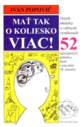 Kniha: Mať tak o koliesko viac! (Ivan Popovič). Ivan Popovič - MY STUDIO, 2007 Kniha: Mať tak o koliesko viac! (Ivan Popovič). Ivan Popovič - MY STUDIO, 2007