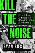 Kniha: Kill the Noise (Ryan Ries). FaithWords, 2021 Kniha: Kill the Noise (Ryan Ries). FaithWords, 2021