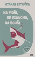 Kniha: Na moři, ve vzduchu, na souši (Otakar Batlička). Alpha book, 2026 Kniha: Na moři, ve vzduchu, na souši (Otakar Batlička). Alpha book, 2026