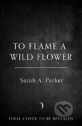 Kniha: To Flame a Wild Flower (Sarah A. Parker). HarperCollins, 2026 Kniha: To Flame a Wild Flower (Sarah A. Parker). HarperCollins, 2026