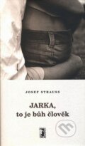 Kniha: Jarka, to je bůh člověk (Josef Strauss). Carpe diem, 2006 Kniha: Jarka, to je bůh člověk (Josef Strauss). Carpe diem, 2006