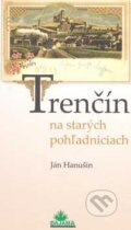 Kniha: Trenčín na starých pohľadniciach (Ján Hanušin), 2005 Kniha: Trenčín na starých pohľadniciach (Ján Hanušin), 2005
