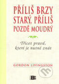 Kniha: Příliš brzy starý, příliš pozdě moudrý (Gordon Livingston). BETA - Dobrovský, 2007 Kniha: Příliš brzy starý, příliš pozdě moudrý (Gordon Livingston). BETA - Dobrovský, 2007
