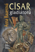 Kniha: Císař gladiátorů (Anna Bauerová). Šulc - Švarc, 2007 Kniha: Císař gladiátorů (Anna Bauerová). Šulc - Švarc, 2007