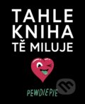 Kniha: Tahle kniha tě miluje (PewDiePie). XYZ, 2018 Kniha: Tahle kniha tě miluje (PewDiePie). XYZ, 2018