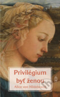 Kniha: Privilégium byť ženou (Alice von Hildebrand), 2018 Kniha: Privilégium byť ženou (Alice von Hildebrand), 2018