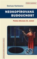 Kniha: Neokopírovaná budoucnost (Dariusz Karłowicz). Centrum pro studium demokracie a kultury, 2018 Kniha: Neokopírovaná budoucnost (Dariusz Karłowicz). Centrum pro studium demokracie a kultury, 2018