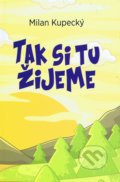 Kniha: Tak si tu žijeme (Milan Kupecký). Kupecký Milan, 2018 Kniha: Tak si tu žijeme (Milan Kupecký). Kupecký Milan, 2018