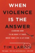 Kniha: When Violence is the Answer (Tim Larkin). Back Bay Books, 2018 Kniha: When Violence is the Answer (Tim Larkin). Back Bay Books, 2018
