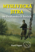Kniha: Myslivecká jitra na Drahanských horách (Karel Vágner). Akcent, 2018 Kniha: Myslivecká jitra na Drahanských horách (Karel Vágner). Akcent, 2018