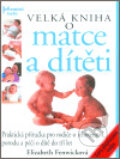 Kniha: Velká kniha o matce a dítěti (Elizabeth Fenwick). Perfekt, 2007 Kniha: Velká kniha o matce a dítěti (Elizabeth Fenwick). Perfekt, 2007