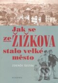 Kniha: Jak se ze Žižkova stalo velké město (Zdeněk Šesták), 2008 Kniha: Jak se ze Žižkova stalo velké město (Zdeněk Šesták), 2008