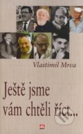 Kniha: Ještě jsme vám chtěli říct... (Vlastimil Mrva). Alpress, 2006 Kniha: Ještě jsme vám chtěli říct... (Vlastimil Mrva). Alpress, 2006