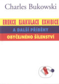Kniha: Erekce, Ejakulace, Exhibice a další příběhy obyčejného šílenství (Charles Bukowski). Pragma, 2001 Kniha: Erekce, Ejakulace, Exhibice a další příběhy obyčejného šílenství (Charles Bukowski). Pragma, 2001