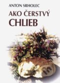 Kniha: Ako čerstvý chlieb (Anton Srholec). Vydavateľstvo Michala Vaška, 2008 Kniha: Ako čerstvý chlieb (Anton Srholec). Vydavateľstvo Michala Vaška, 2008