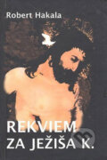 Kniha: Rekviem za Ježiša K. (Róbert Hakala), 2008 Kniha: Rekviem za Ježiša K. (Róbert Hakala), 2008